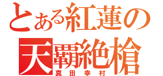 とある紅蓮の天覇絶槍（真田幸村）