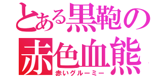 とある黒鞄の赤色血熊（赤いグルーミー）