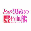 とある黒鞄の赤色血熊（赤いグルーミー）