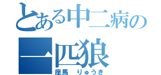 とある中二病の一匹狼（座馬 りゅうき）