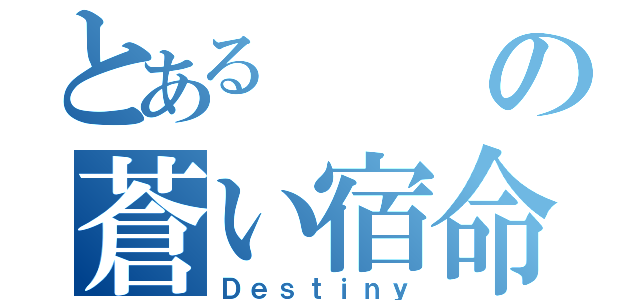 とあるの蒼い宿命（Ｄｅｓｔｉｎｙ）