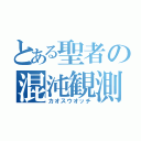 とある聖者の混沌観測（カオスウオッチ）