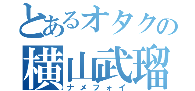 とあるオタクの横山武瑠（ナメフォイ）