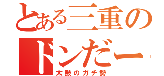 とある三重のドンだー（太鼓のガチ勢）