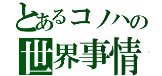 とあるコノハの世界事情（）