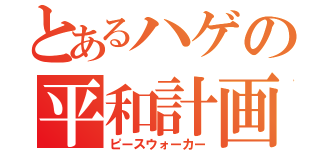 とあるハゲの平和計画（ピースウォーカー）