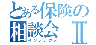 とある保険の相談会Ⅱ（インデックス）