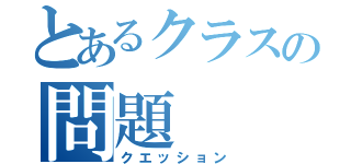 とあるクラスの問題（クエッション）