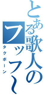 とある歌人のフッフ～（タクボーン）