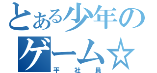 とある少年のゲーム☆同盟（平社員）