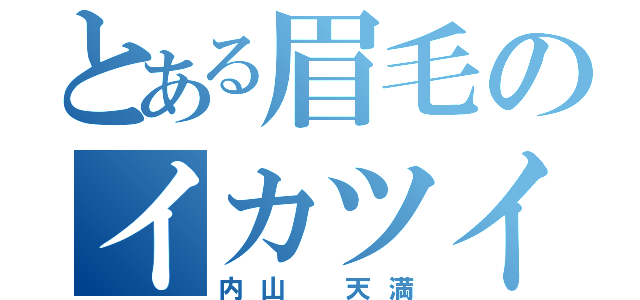 とある眉毛のイカツイ男（内山 天満）