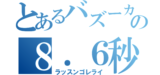 とあるバズーカの８．６秒（ラッスンゴレライ）