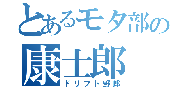 とあるモタ部の康士郎（ドリフト野郎）