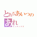 とあるあいつのあれ（インデックス）