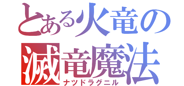 とある火竜の滅竜魔法（ナツドラグニル）