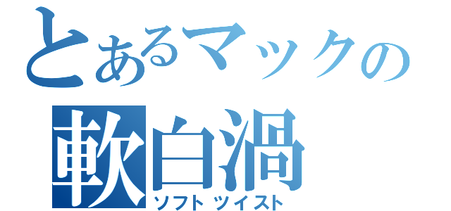 とあるマックの軟白渦（ソフトツイスト）