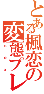 とある楓恋の変態プレイ（ｓｅｘ）