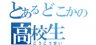 とあるどこかの高校生（こうこうせい）