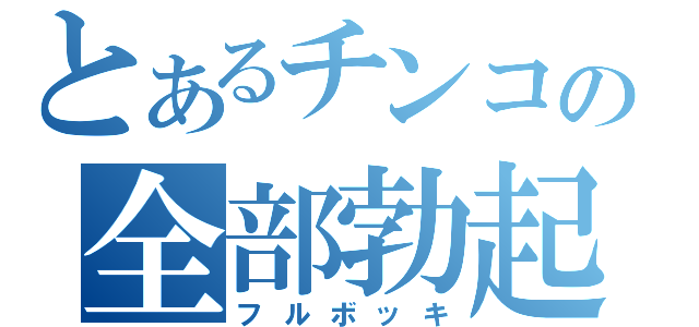 とあるチンコの全部勃起（フルボッキ）