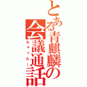 とある青麒麟の会議通話（ちゃったー）