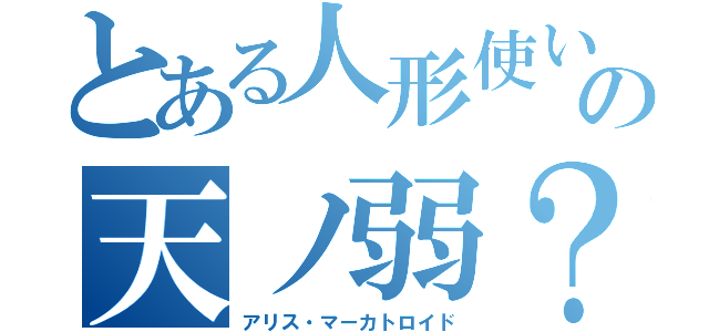 とある人形使いの天ノ弱？（アリス・マーカトロイド）