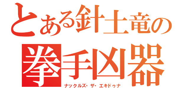 とある針土竜の拳手凶器（ナックルズ・ザ・エキドゥナ）