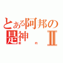 とある阿邦の是神Ⅱ（假的）