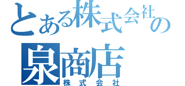 とある株式会社の泉商店（株式会社）