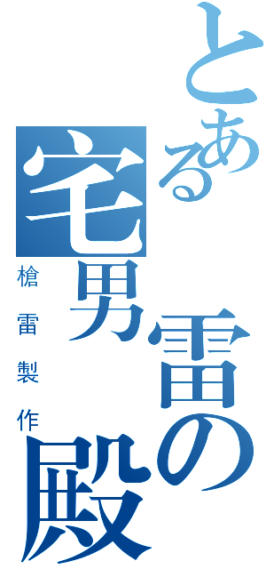 とある槍雷の宅男宮殿（槍雷製作）