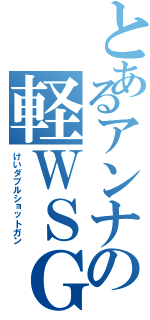 とあるアンナの軽ＷＳＧⅡ（けいダブルショットガン）