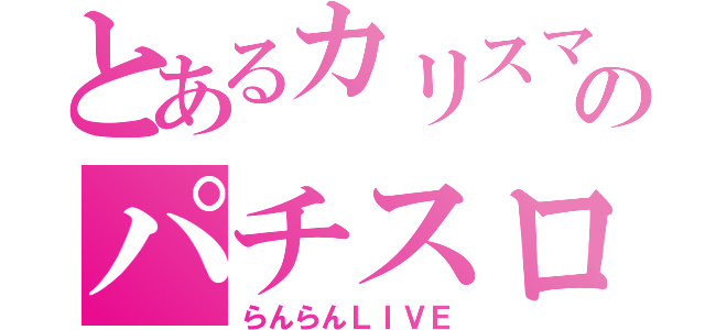 とあるカリスマのパチスロ（らんらんＬＩＶＥ）