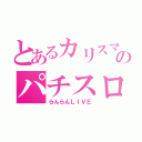 とあるカリスマのパチスロ（らんらんＬＩＶＥ）