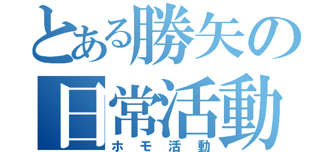 とある勝矢の日常活動（ホモ活動）