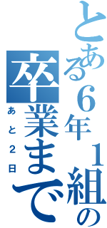 とある６年１組の卒業まで（あと２日）