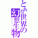 とある世界の幻想生物（アンノーン）