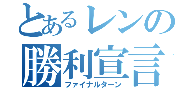 とあるレンの勝利宣言（ファイナルターン）