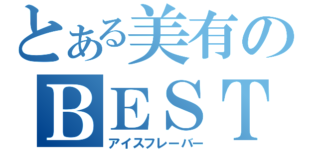 とある美有のＢＥＳＴ３（アイスフレーバー）