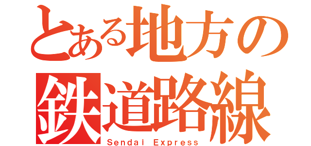 とある地方の鉄道路線（Ｓｅｎｄａｉ Ｅｘｐｒｅｓｓ）