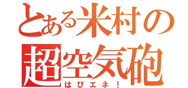 とある米村の超空気砲（はぴエネ！）