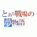 とある戰場の夢物語（り そ う も の が た り  ）