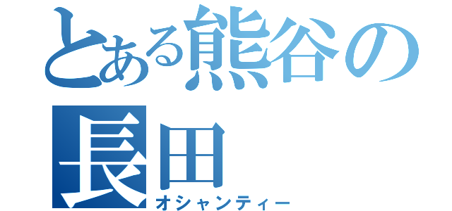 とある熊谷の長田 （オシャンティー）