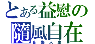 とある益慰の隨風自在（音樂人生）