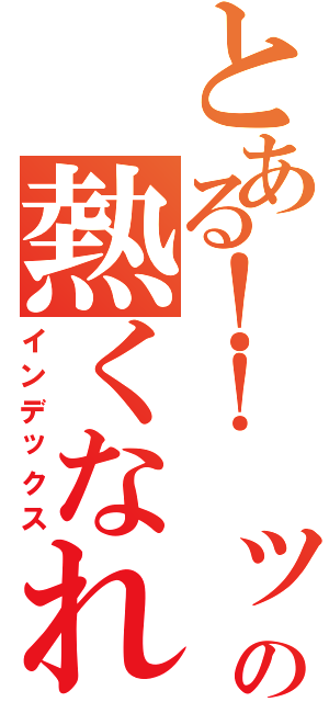 とある！！　ッの熱くなれ（インデックス）