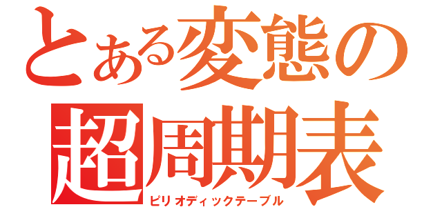 とある変態の超周期表（ピリオディックテーブル）