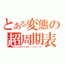 とある変態の超周期表（ピリオディックテーブル）