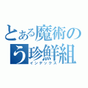 とある魔術のう珍鮮組（インデックス）