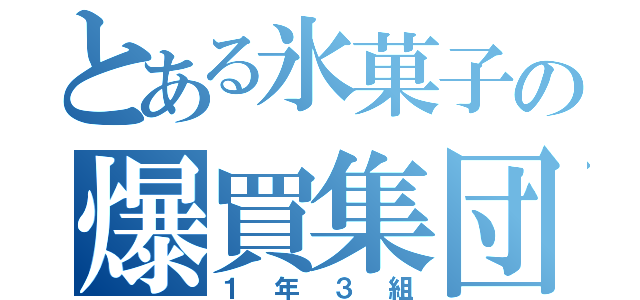 とある氷菓子の爆買集団（１年３組）