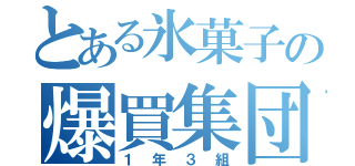 とある氷菓子の爆買集団（１年３組）