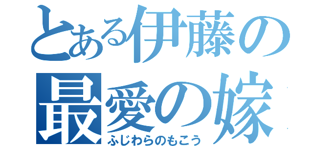 とある伊藤の最愛の嫁（ふじわらのもこう）