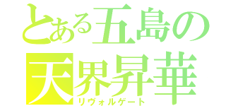 とある五島の天界昇華（リヴォルゲート）